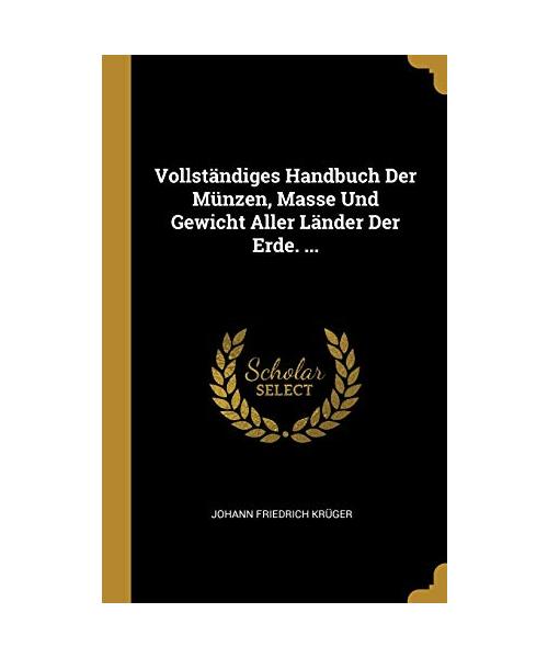 Vollständiges Handbuch Der Münzen, Masse Und Gewicht Aller Länder Der Erde. ...