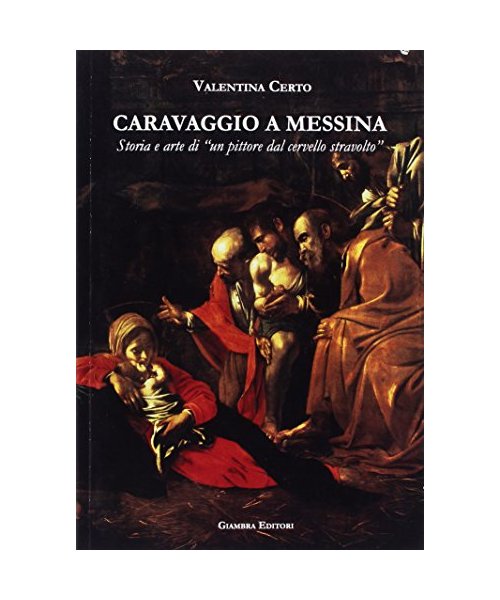 Caravaggio a Messina. Storia e arte di un 'pittore dal cervello stravolto'