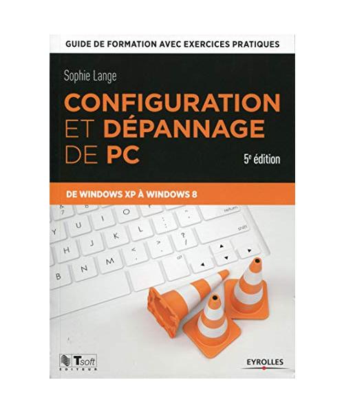 Configuration et dépannage de PC guide de formation avec exercices pratiques: GUIDE DE FORMATION AVEC EXERCICES PRATIQUES. DE WINDOWS XP A WINDOWS 8.