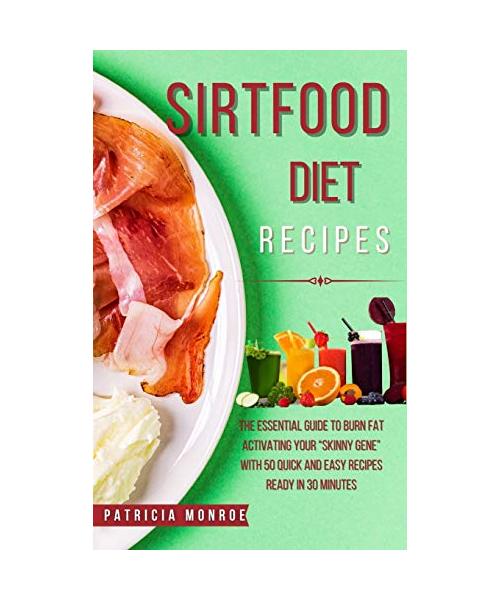 Sirt Food Diet Recipes: The New Guide to the Sirt Diet to Burn Fat by Activating Your Skinny Gene with 55 Quick and Easy Recipes Ready in 30 M