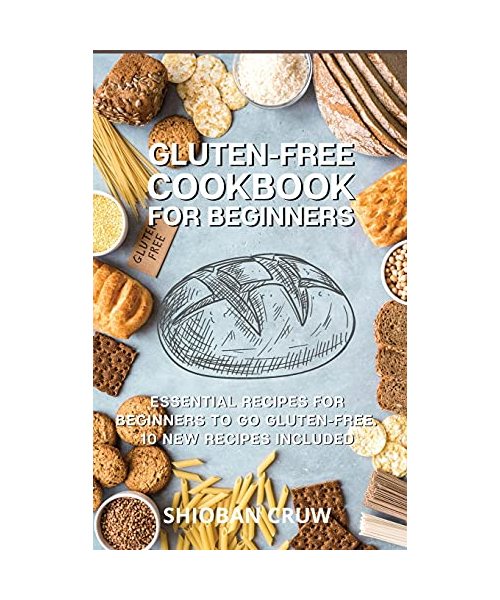 Gluten-Free Cookbook for Beginners: 50 Essential Recipes for Beginners to Go Gluten-Free. 10 New Recipes Included