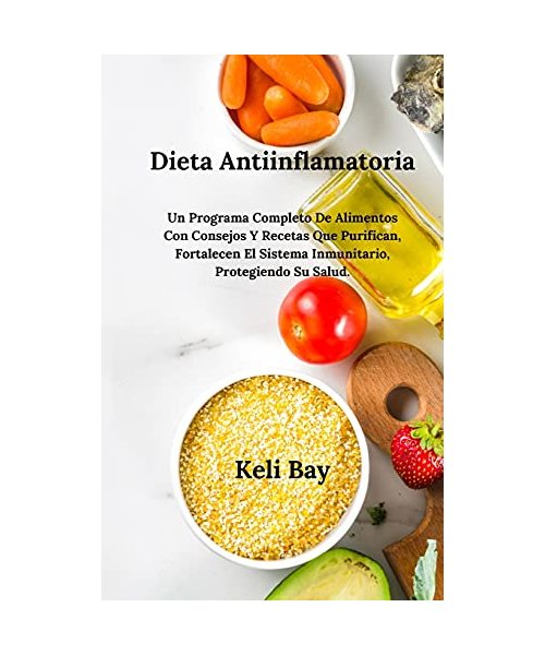 Dieta Antiinflamatoria Fortalecen El Sistema Inmunitario, Protegiendo Su Salud.: Un Programa Completo De Alimentos Con Consejos Y Recetas Que Purifica