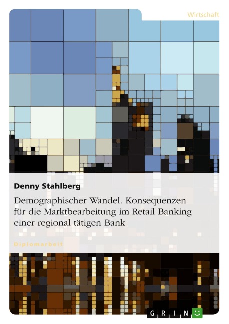 Demographischer Wandel. Konsequenzen für die Marktbearbeitung im Retail Banking einer regional tätigen Bank