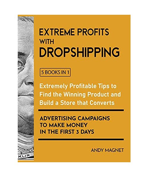 Extreme Profits with Dropshipping [5 Books in 1]: Extremely Profitable Tips to Find the Winning Product, Build a Store that Converts and Advertising Campaigns to Make Money in the First 3 Days