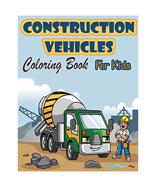 Construction Vehicles Coloring Book For Kids: Activity Book with Cranes, Tractors, Dumpers, Trucks and Diggers for Kids Ages 2-4 4-8