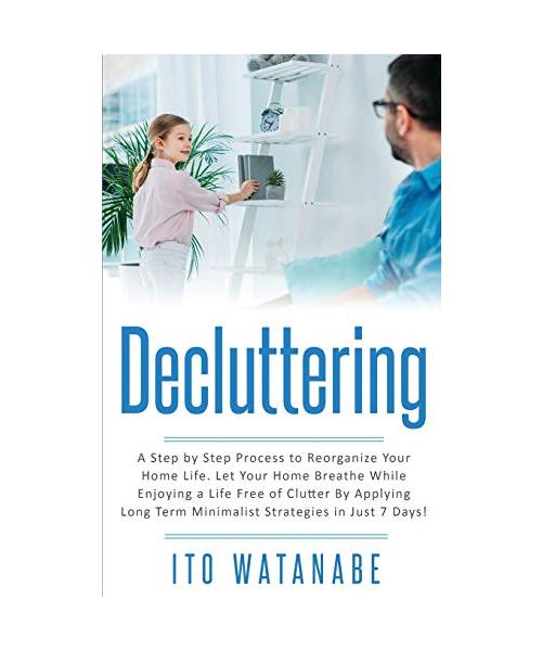 Decluttering: A Step by Step Process to Reorganize Your Home Life. Let Your Home Breathe While Enjoying a Life Free of Clutter by Ap