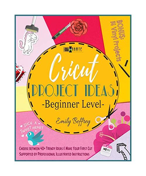 Cricut Project Ideas [Beginner Level]: Choose between 40+ Trendy Ideas & Make Your First Cut Supported by Professional Illustrated Instructions.