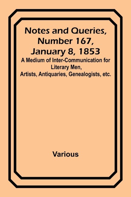 Notes and Queries, Number 167, January 8, 1853 ; A Medium of Inter-communication for Literary Men, Artists, Antiquaries, Genealogists, etc.