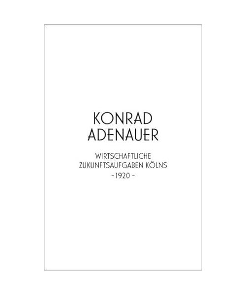 Konrad Adenauer. Wirtschaftliche Zukunftsaufgaben Kölns -1920-: Jahresgabe der Kölnischen Bibliotheksgesellschaft 2020
