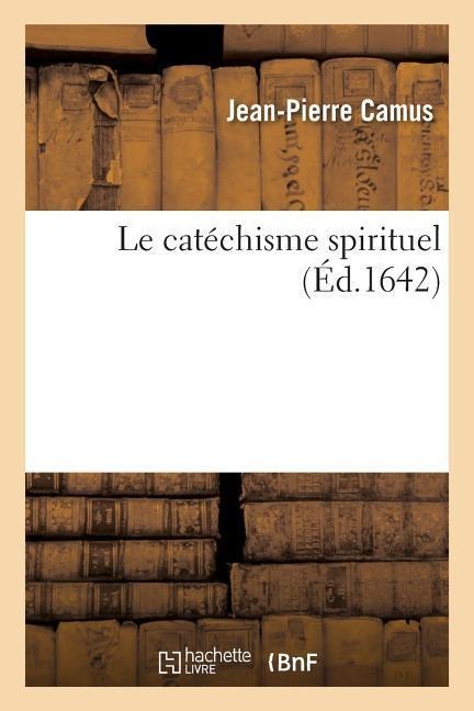 Le catéchisme spirituel, pour les personnes qui désirent faire progrès en la piété chrétienne