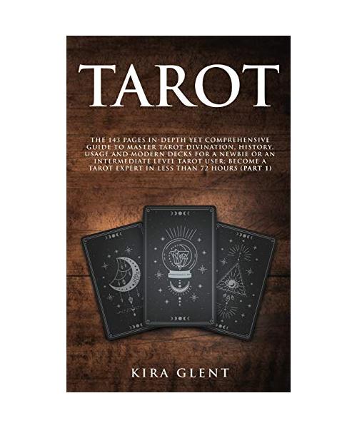 Tarot: The 143 Pages In-Depth Yet Comprehensive Guide to Master Tarot divination, history, usage and modern decks for a Newbi