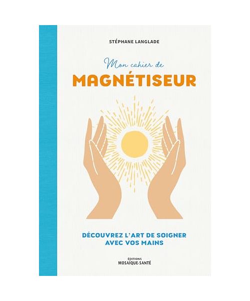 Mon cahier de magnétiseur: Découvrez l'art de soigner avec vos mains