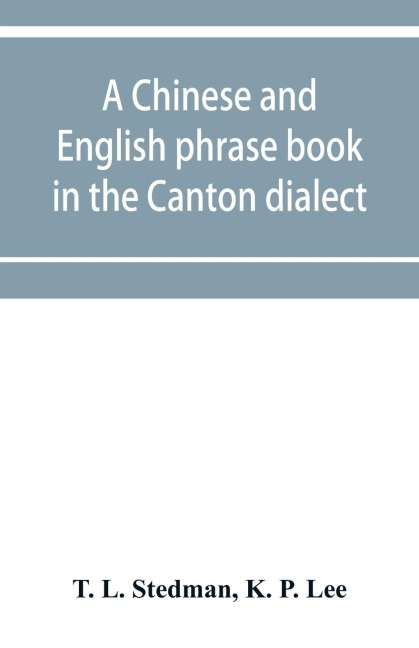 A Chinese and English phrase book in the Canton dialect; or, Dialogues on ordinary and familiar subjects for the use of the Chinese resident in America, and of Americans desirous of learning the Chinese language; with the Pronunciation of each word Indica