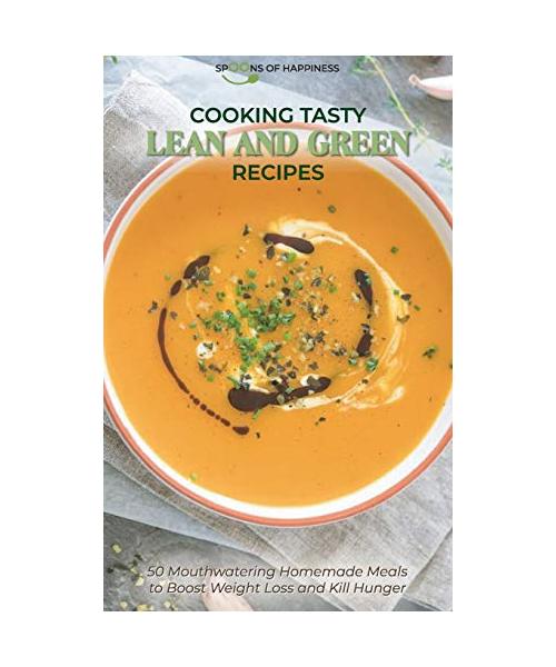 Cooking Tasty Lean and Green Recipes: 50 Mouthwatering Homemade Meals to Boost Weight Loss and Kill Hunge