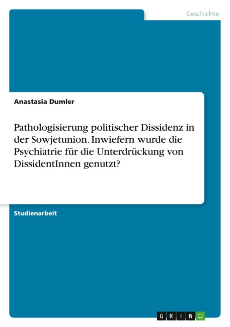 Pathologisierung politischer Dissidenz in der Sowjetunion. Inwiefern wurde die Psychiatrie für die Unterdrückung von DissidentInnen genutzt?