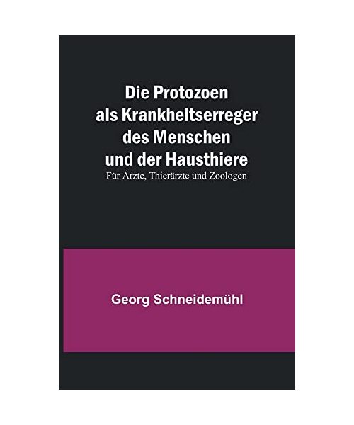 Die Protozoen als Krankheitserreger des Menschen und der Hausthiere; Für Ärzte, Thierärzte und Zoologen