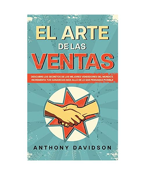 El Arte de las Ventas: Descubre los Secretos de los Mejores Vendedores del Mundo e Incrementa tus Ganancias más Allá de lo que Pensabas Posib