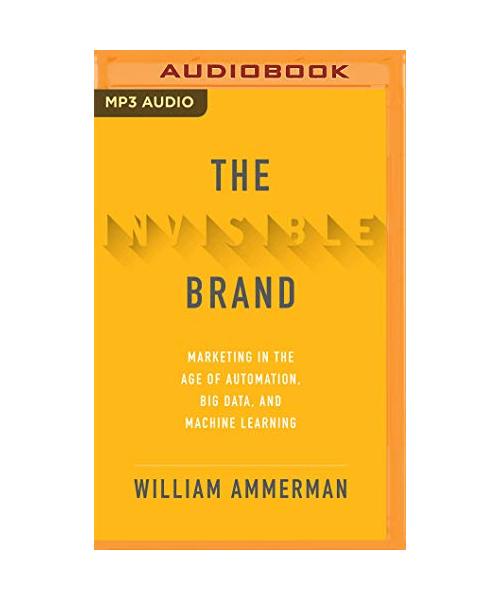 The Invisible Brand: Marketing in the Age of Automation, Big Data, and Machine Learning