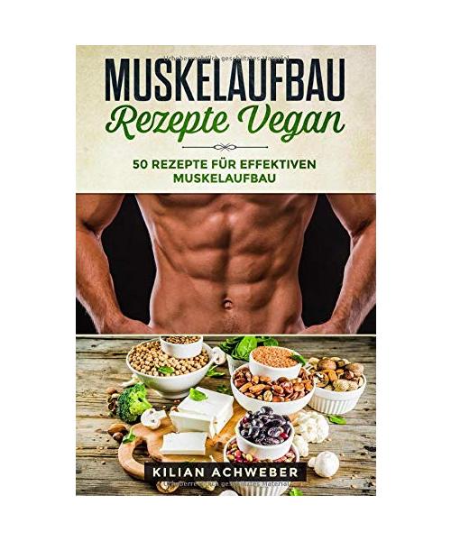 Muskelaufbau Rezepte Vegan: 50 Rezepte für effektiven Muskelaufbau