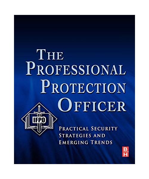 The Professional Protection Officer: Practical Security Strategies and Emerging Trends