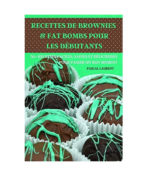 Recettes de Brownies & Fat Bombs Pour Les Débutants 50+ Recettes Faciles, Saines Et Délicieuses Pour Passer Un Bon Moment
