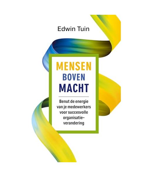 Mensen boven macht: Benut de energie van je medewerkers voor succesvolle organisatieverandering