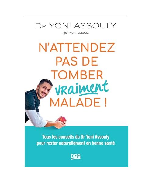 N’attendez pas de tomber (vraiment) malade !: Tous les conseils du Dr Yoni Assouly (@dr_yoni_assouly) pour rester naturellement en bonne santé