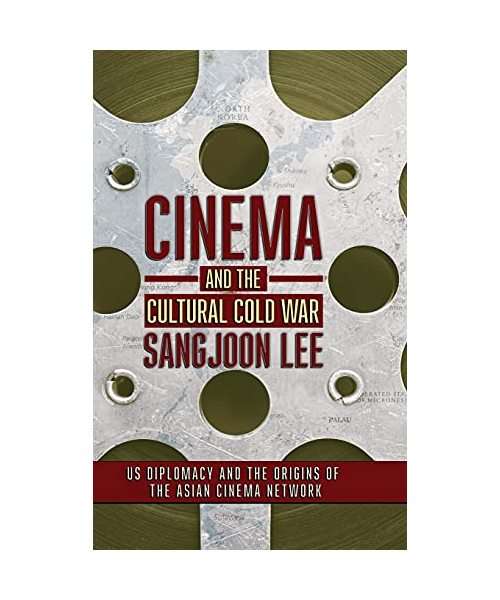 Cinema and the Cultural Cold War: US Diplomacy and the Origins of the Asian Cinema Network (United States in the World)