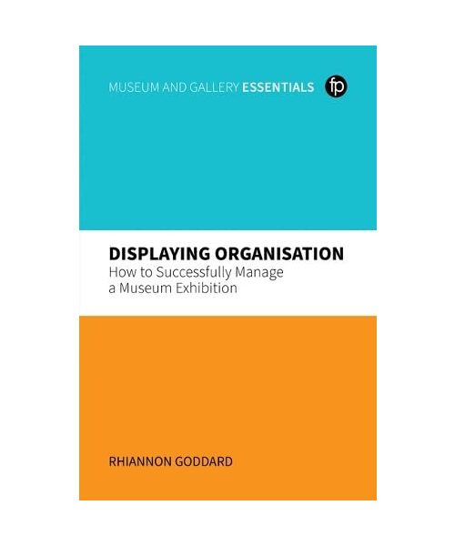 Displaying Organisation: How to Successfully Project Manage Your Exhibition (MGES Museum and Gallery Essentials)