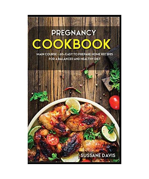 Pregnancy Cookbook: MAIN COURSE - 60+ Easy to prepare at home recipes for a balanced and healthy diet