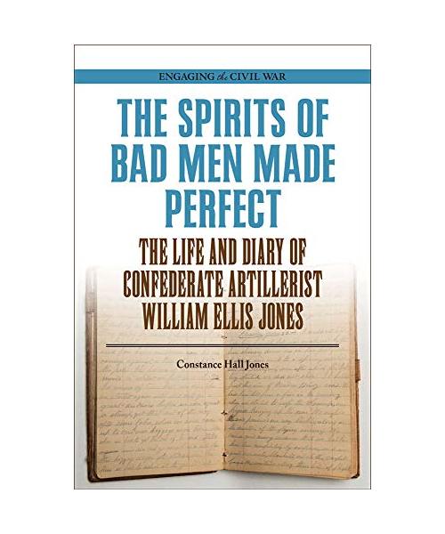 The Spirits of Bad Men Made Perfect: The Life and Diary of Confederate Artillerist William Ellis Jones
