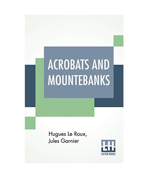 Acrobats And Mountebanks: Translated From The French By A. P. Morton.