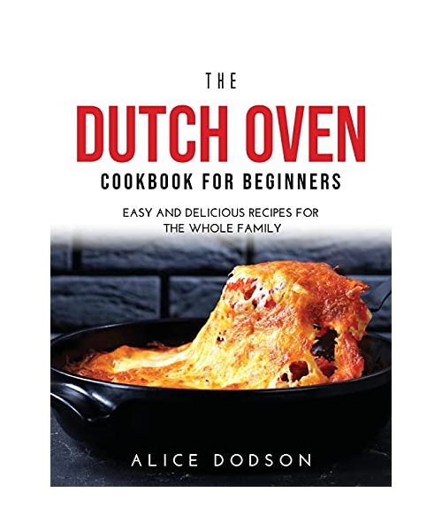 THE DUTCH OVEN COOKBOOK FOR BEGINNERS: Easy and Delicious Recipes for the Whole Family