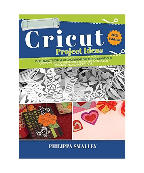 Cricut Project Ideas: 25 Do-It-Yourself Projects for Cricut Maker and Explore Air 2 to Inspire Your Creativity. Step-by-Step Instructions +