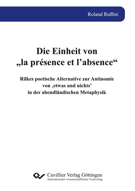Die Einheit von "la présence et l'absence". Rilkes poetische Alternative zur Antinomie von 'etwas und nichts' in der abendländischen Metaphysik