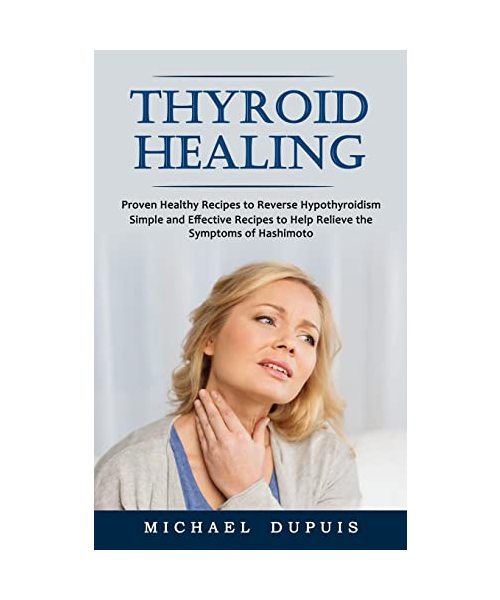 Thyroid Healing: Proven Healthy Recipes to Reverse Hypothyroidism (Simple and Effective Recipes to Help Relieve the Symptoms of Hashimo