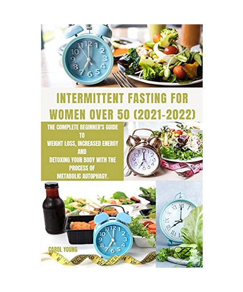 Intermittent Fasting for Women Over 50 2021-2022: The Complete Beginner's Guide to Weight Loss, Increased Energy and Detoxing Your Body With the Proce