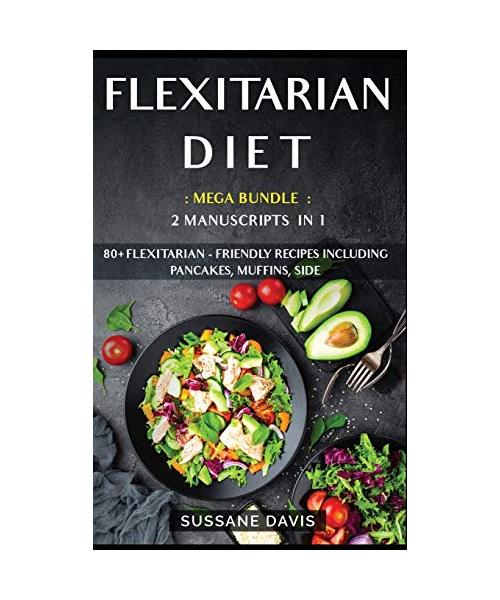 Flexitarian Diet: MEGA BUNDLE - 2 Manuscripts in 1 - 80+ Flexitarian - friendly recipes including pancakes, muffins, side dishes and sal