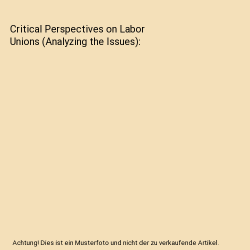 Critical Perspectives on Labor Unions (Analyzing the Issues)