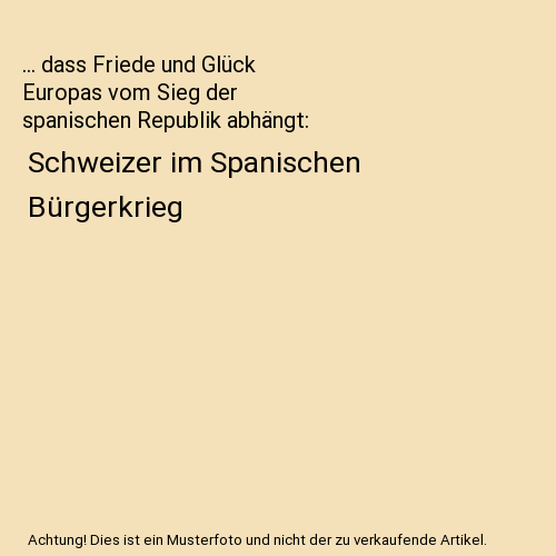 ... dass Friede und Glück Europas vom Sieg der spanischen Republik abhängt
